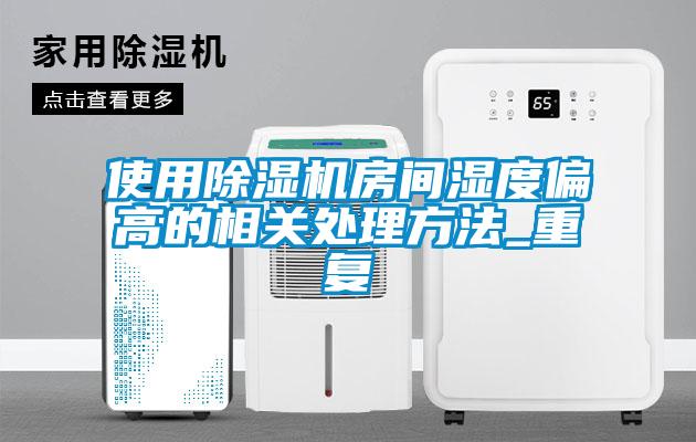 使用除湿机房间湿度偏高的相关处理方法_重复