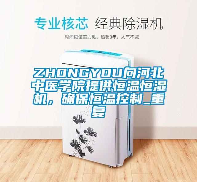 ZHONGYOU向河北中医学院提供恒温恒湿机，确保恒温控制_重复