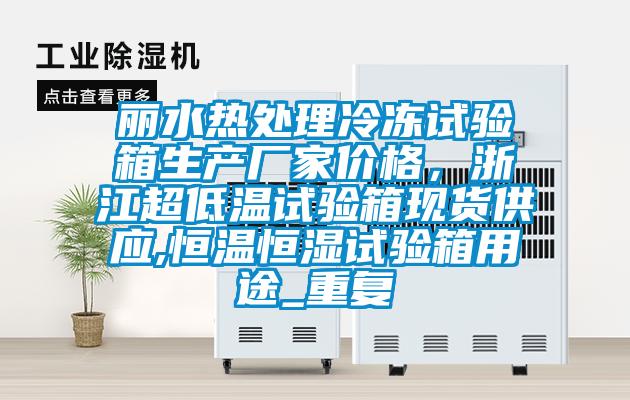 丽水热处理冷冻试验箱生产厂家价格，浙江超低温试验箱现货供应,恒温恒湿试验箱用途_重复