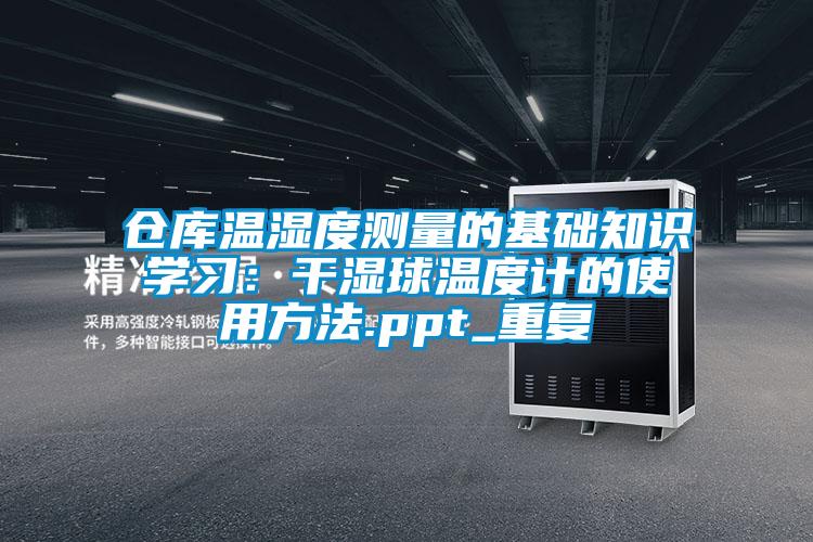 仓库温湿度测量的基础知识学习：干湿球温度计的使用方法.ppt_重复