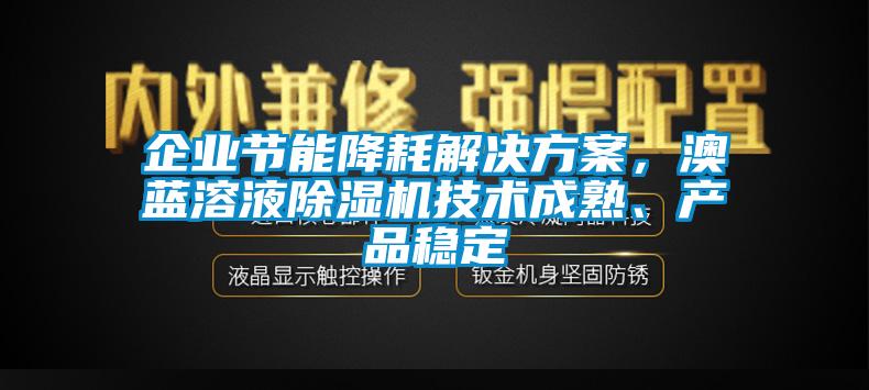 企业节能降耗解决方案，澳蓝溶液除湿机技术成熟、产品稳定