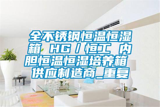 全不锈钢恒温恒湿箱 HG／恒工 内胆恒温恒湿培养箱 供应制造商_重复