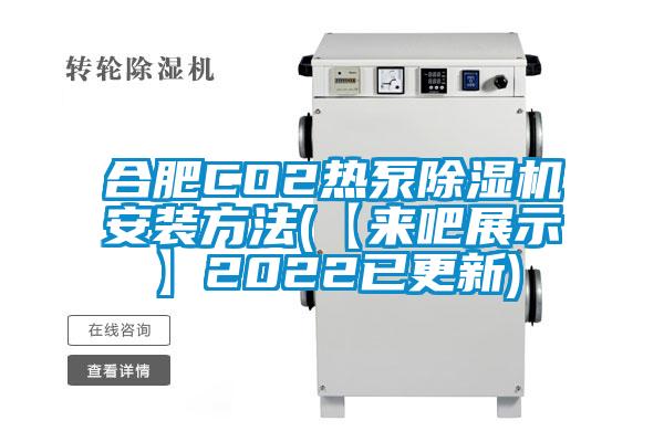 合肥CO2热泵除湿机安装方法(【来吧展示】2022已更新)