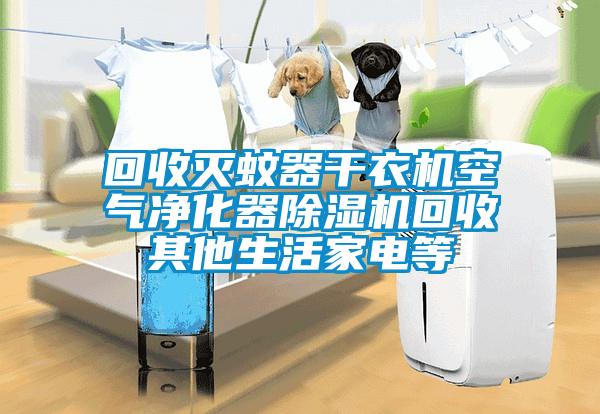 回收灭蚊器干衣机空气净化器除湿机回收其他生活家电等