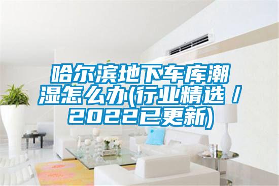 哈尔滨地下车库潮湿怎么办(行业精选／2022已更新)