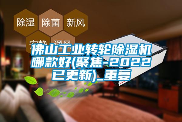 佛山工业转轮除湿机哪款好(聚焦-2022已更新)_重复