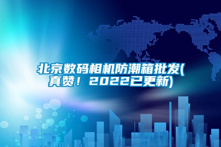 北京数码相机防潮箱批发(真赞！2022已更新)