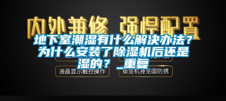 地下室潮湿有什么解决办法？为什么安装了除湿机后还是湿的？_重复