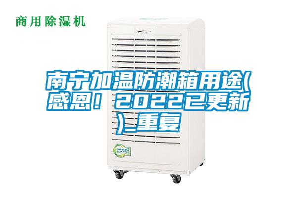 南宁加温防潮箱用途(感恩！2022已更新)_重复