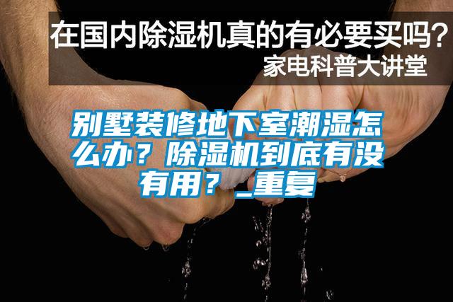 别墅装修地下室潮湿怎么办？除湿机到底有没有用？_重复