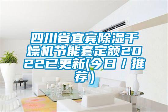 四川省宜宾除湿干燥机节能套定额2022已更新(今日／推荐）