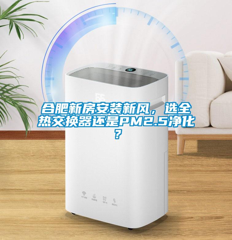 合肥新房安装新风，选全热交换器还是PM2.5净化？