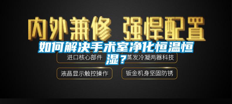 如何解决手术室净化恒温恒湿？