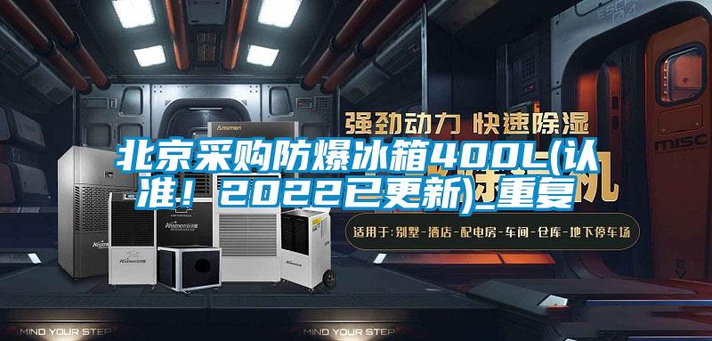 北京采购防爆冰箱400L(认准！2022已更新)_重复