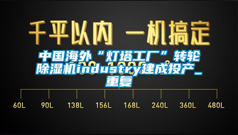 中国海外“灯塔工厂”转轮除湿机industry建成投产_重复