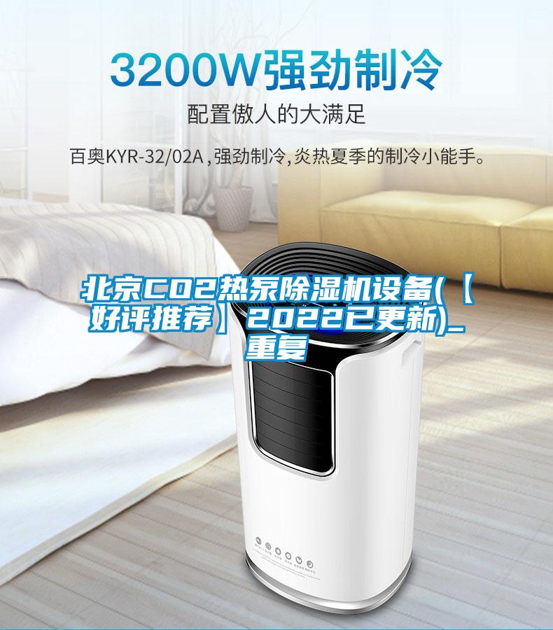 北京CO2热泵除湿机设备(【好评推荐】2022已更新)_重复