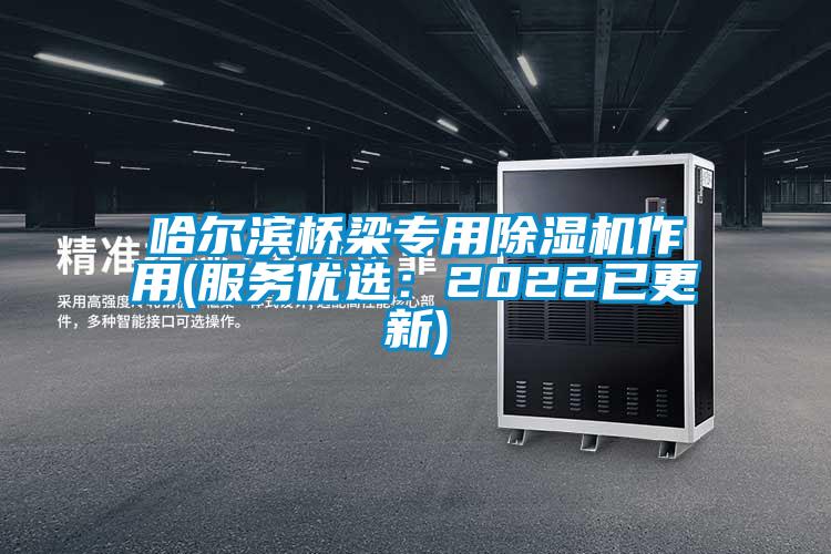 哈尔滨桥梁专用除湿机作用(服务优选：2022已更新)