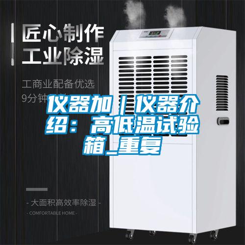 仪器加｜仪器介绍：高低温试验箱_重复