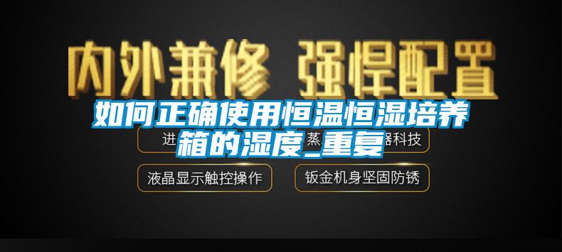 如何正确使用恒温恒湿培养箱的湿度_重复