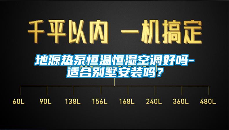 地源热泵恒温恒湿空调好吗-适合别墅安装吗？