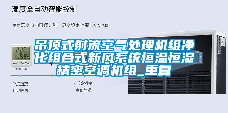 吊顶式射流空气处理机组净化组合式新风系统恒温恒湿精密空调机组_重复