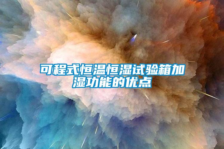 可程式恒温恒湿试验箱加湿功能的优点