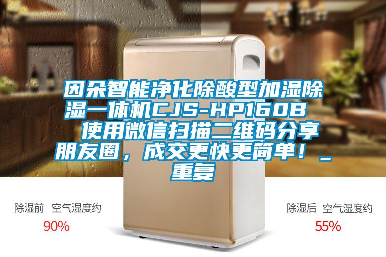 因朵智能净化除酸型加湿除湿一体机CJS-HP160B  使用微信扫描二维码分享朋友圈，成交更快更简单！_重复