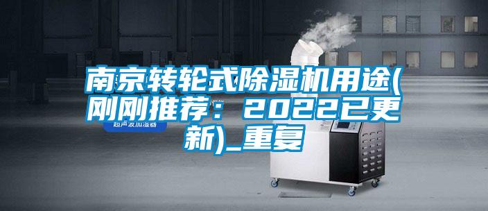 南京转轮式除湿机用途(刚刚推荐：2022已更新)_重复