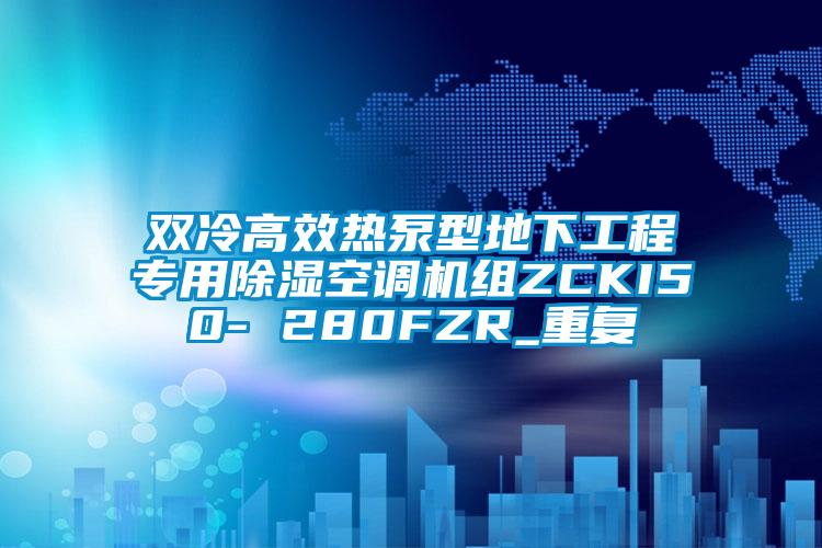 双冷高效热泵型地下工程专用除湿空调机组ZCKI50- 280FZR_重复