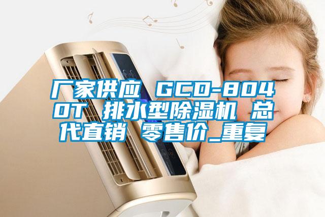 厂家供应 GCD-8040T 排水型除湿机 总代直销 零售价_重复