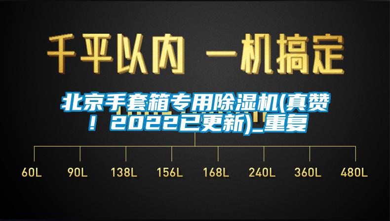 北京手套箱专用除湿机(真赞！2022已更新)_重复