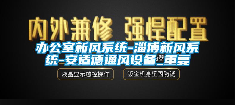 办公室新风系统-淄博新风系统-安适德通风设备_重复