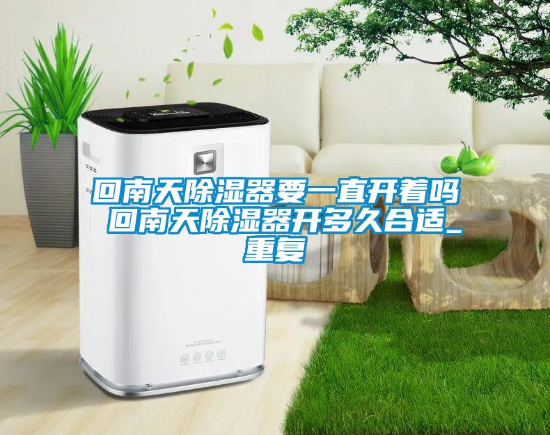 回南天除湿器要一直开着吗 回南天除湿器开多久合适_重复