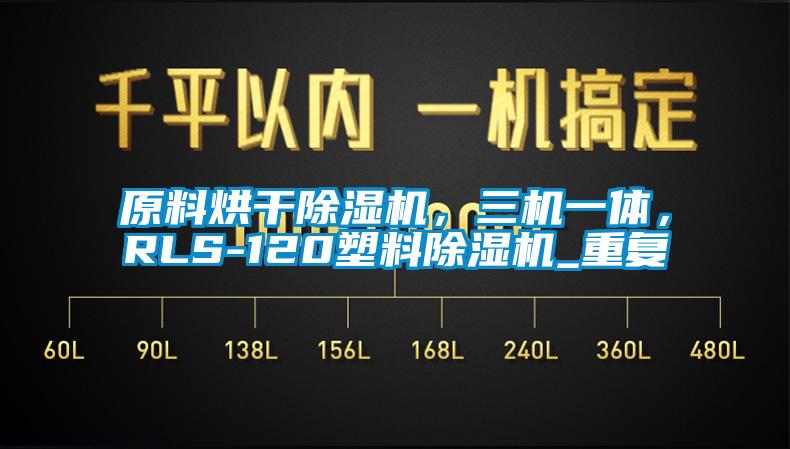 原料烘干除湿机，三机一体，RLS-120塑料除湿机_重复