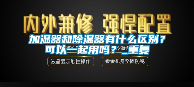 加湿器和除湿器有什么区别？可以一起用吗？_重复