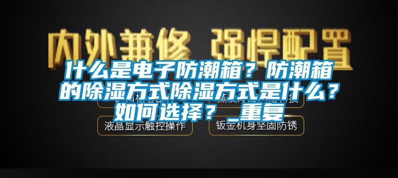 什么是电子防潮箱？防潮箱的除湿方式除湿方式是什么？如何选择？_重复