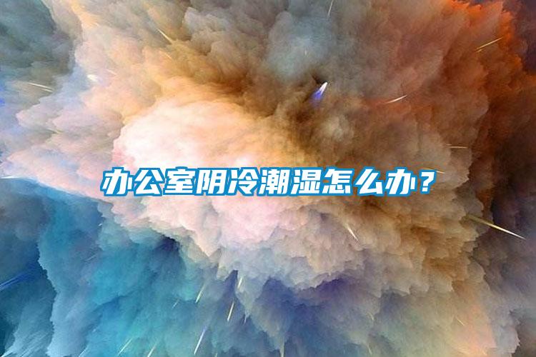 办公室阴冷潮湿怎么办？