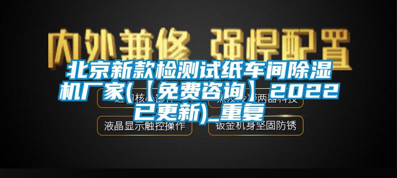 北京新款检测试纸车间除湿机厂家(【免费咨询】2022已更新)_重复