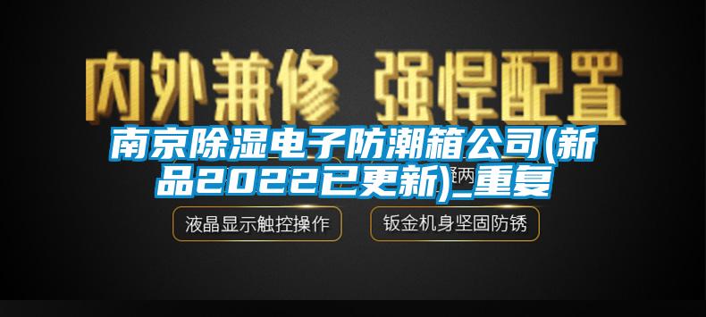 南京除湿电子防潮箱公司(新品2022已更新)_重复