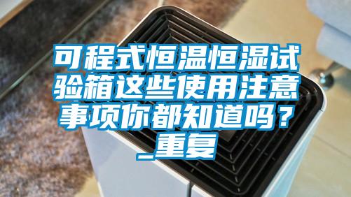 可程式恒温恒湿试验箱这些使用注意事项你都知道吗？_重复