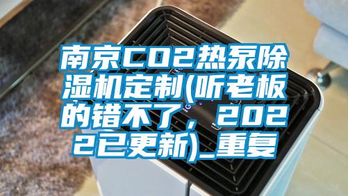 南京CO2热泵除湿机定制(听老板的错不了，2022已更新)_重复