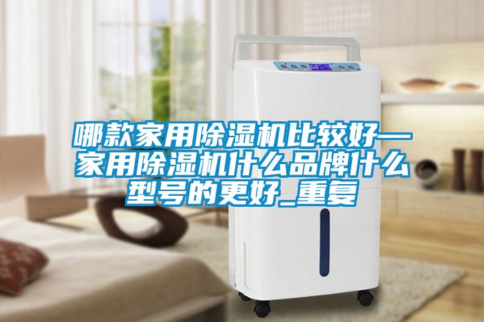 哪款家用除湿机比较好—家用除湿机什么品牌什么型号的更好_重复