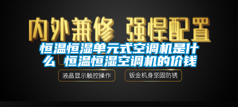 恒温恒湿单元式空调机是什么 恒温恒湿空调机的价钱