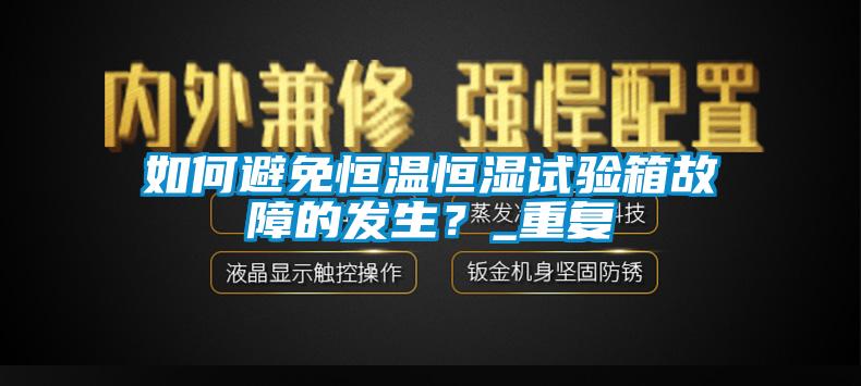 如何避免恒温恒湿试验箱故障的发生？_重复