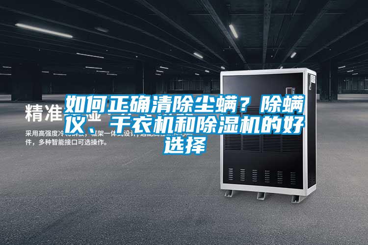 如何正确清除尘螨？除螨仪、干衣机和除湿机的好选择