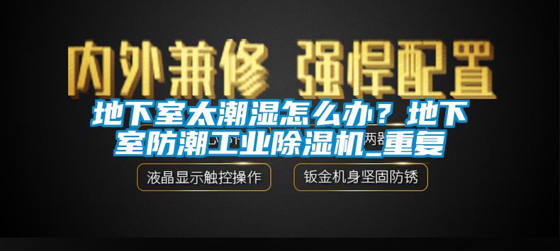 地下室太潮湿怎么办？地下室防潮工业除湿机_重复