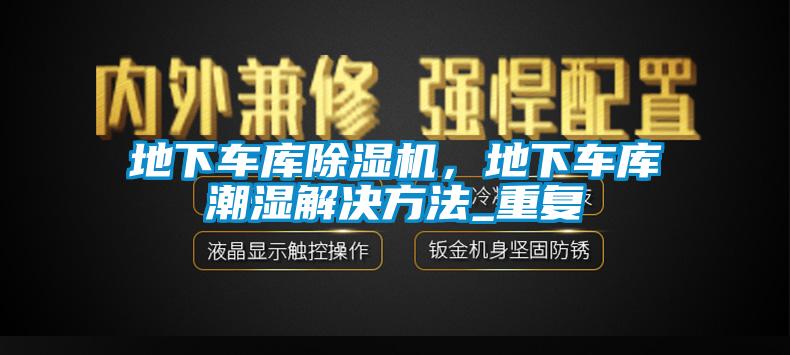 地下车库除湿机，地下车库潮湿解决方法_重复