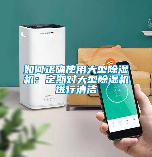 如何正确使用大型除湿机：定期对大型除湿机进行清洁