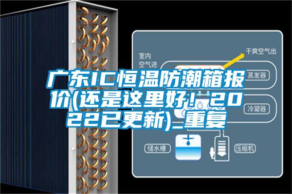 广东IC恒温防潮箱报价(还是这里好！2022已更新)_重复