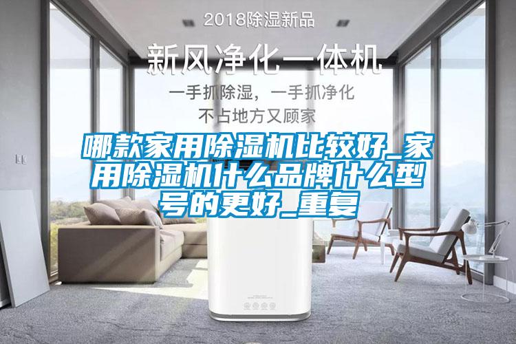 哪款家用除湿机比较好_家用除湿机什么品牌什么型号的更好_重复